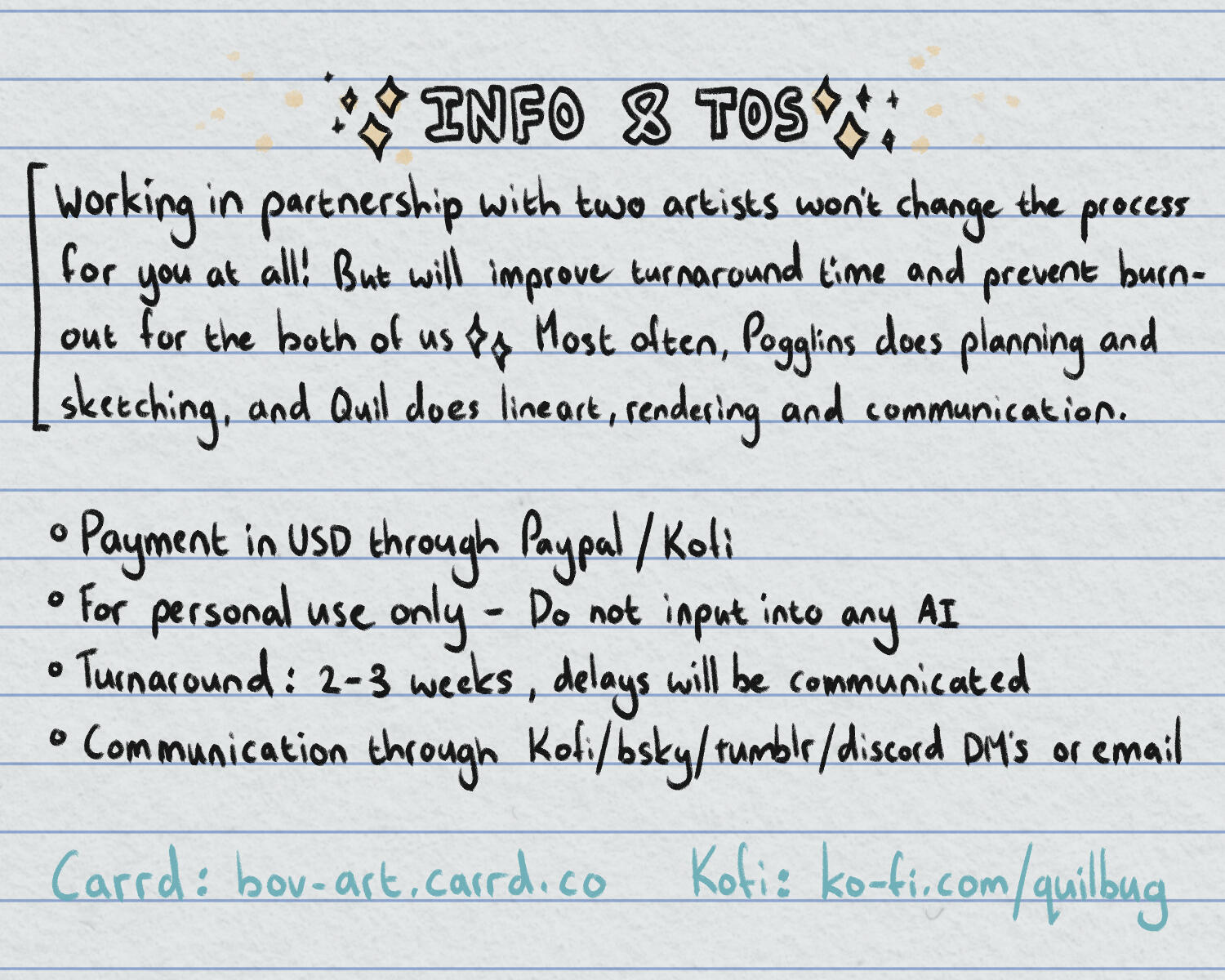 The last page of the commission information. The title reads, "Info & TOS." The information reads, "Working in partnership with two artists wont change the process for you at all! But will improve tunraround time and prevent burnout for the both of us. Mos